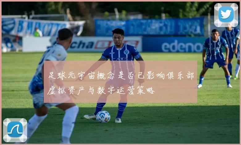 足球元宇宙概念是否已影响俱乐部虚拟资产与数字运营策略