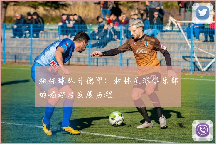 柏林球队升德甲：柏林足球俱乐部的崛起与发展历程