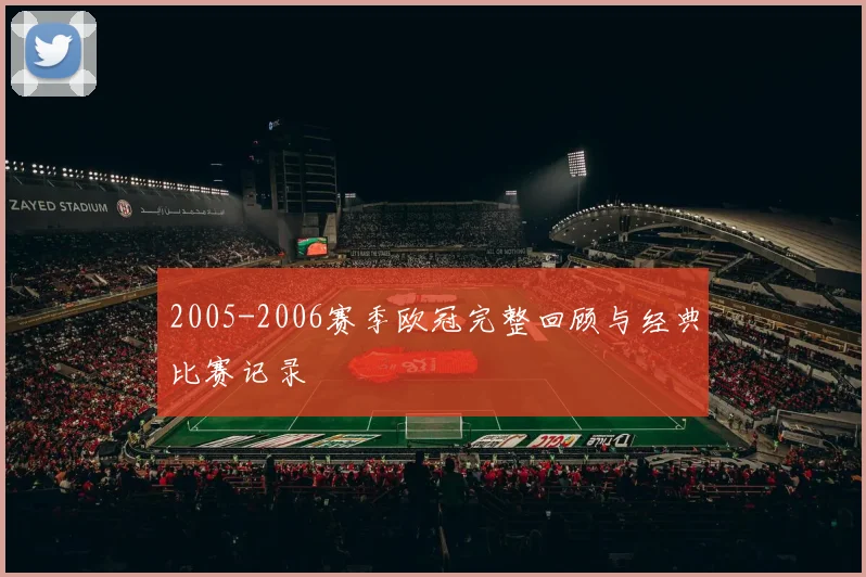 2005-2006赛季欧冠完整回顾与经典比赛记录
