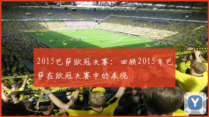 2015巴萨欧冠决赛：回顾2015年巴萨在欧冠决赛中的表现
