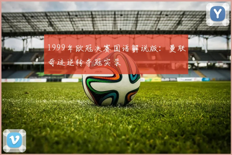 1999年欧冠决赛国语解说版：曼联奇迹逆转夺冠实录