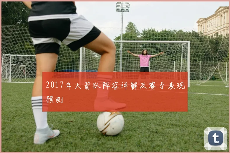 2017年火箭队阵容详解及赛季表现预测